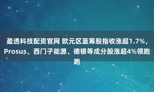 盈透科技配资官网 欧元区蓝筹股指收涨超1.7%，Prosus、西门子能源、德银等成分股涨超4%领跑
