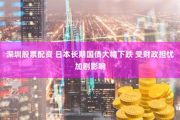 深圳股票配资 日本长期国债大幅下跌 受财政担忧加剧影响