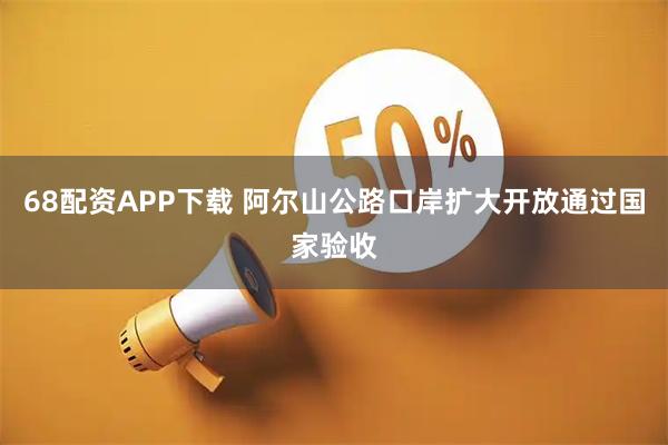 68配资APP下载 阿尔山公路口岸扩大开放通过国家验收