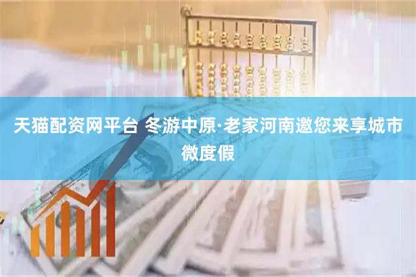 天猫配资网平台 冬游中原·老家河南邀您来享城市微度假