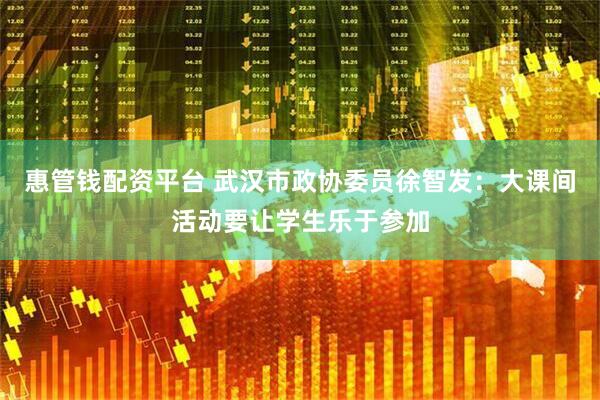 惠管钱配资平台 武汉市政协委员徐智发：大课间活动要让学生乐于参加