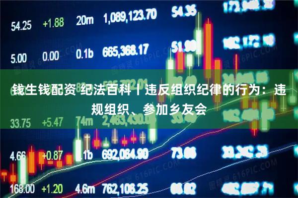 钱生钱配资 纪法百科丨违反组织纪律的行为：违规组织、参加乡友会