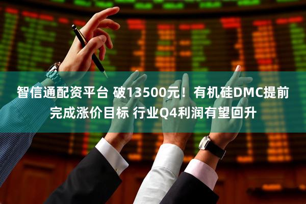 智信通配资平台 破13500元！有机硅DMC提前完成涨价目标 行业Q4利润有望回升